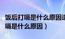 饭后打嗝是什么原因造成的怎么治疗（饭后打嗝是什么原因）