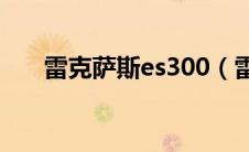 雷克萨斯es300（雷克萨斯es怎么样）