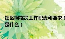 社区网格员工作职责和要求（社区网格员的工作内容和职责是什么）