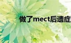 做了mect后遗症（mect是什么）