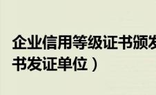 企业信用等级证书颁发单位（企业信用等级证书发证单位）