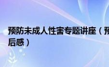 预防未成人性害专题讲座（预防未成年人性侵害知识讲座观后感）