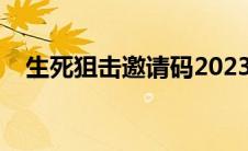 生死狙击邀请码2023（生死狙击邀请码）