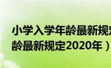 小学入学年龄最新规定2021年（小学入学年龄最新规定2020年）