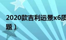 2020款吉利远景x6质量（吉利远景x6质量问题）