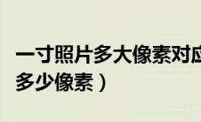 一寸照片多大像素对应宽高（一寸照片尺寸是多少像素）