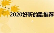 2020好听的歌推荐（2020好听的歌）