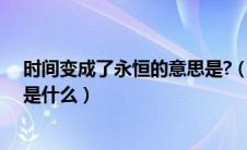 时间变成了永恒的意思是?（时间变成了永恒比喻什么意思是什么）