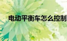 电动平衡车怎么控制（平衡车怎么控制）