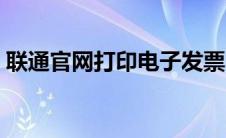 联通官网打印电子发票（联通发票网上打印）