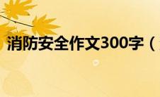 消防安全作文300字（消防安全作文400字）