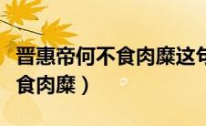 晋惠帝何不食肉糜这句话的意思（晋惠帝何不食肉糜）