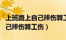 上班路上自己摔伤算工伤事故吗（上班路上自己摔伤算工伤）