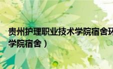 贵州护理职业技术学院宿舍环境怎么样（贵州护理职业技术学院宿舍）