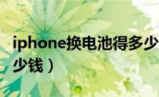 iphone换电池得多少钱（iphone换电池要多少钱）