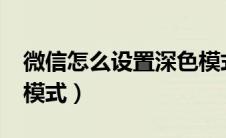 微信怎么设置深色模式?（微信怎么设置深色模式）