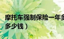 摩托车强制保险一年多少钱（摩托车保险一年多少钱）