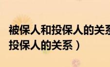 被保人和投保人的关系是什么意思（被保人和投保人的关系）