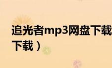 追光者mp3网盘下载（追光者mp3下载免费下载）