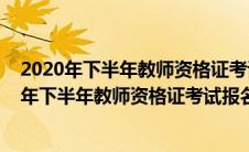 2020年下半年教师资格证考试报名是什么时候考的（2020年下半年教师资格证考试报名是什么时候）