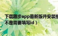 下载趣步app最新版并安装推荐人id是多少（趣步推荐人是不是需要填写id）