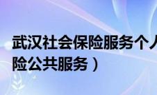 武汉社会保险服务个人网页登录（武汉社会保险公共服务）