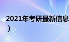 2021年考研最新信息（2021年考研最新消息）