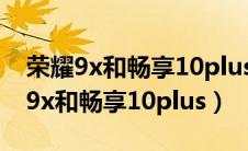 荣耀9x和畅享10plus前摄像头一样吗（荣耀9x和畅享10plus）