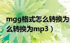 mgg格式怎么转换为mp3电脑（mgg格式怎么转换为mp3）