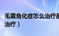 毛囊角化症怎么治疗最有效（毛囊角化症怎么治疗）