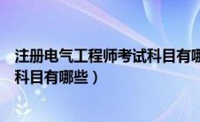 注册电气工程师考试科目有哪些专业（注册电气工程师考试科目有哪些）