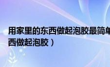 用家里的东西做起泡胶最简单的方法不用胶水（用家里的东西做起泡胶）