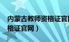 内蒙古教师资格证官网2023（内蒙古教师资格证官网）