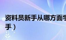 资料员新手从哪方面学（新手资料员从哪里入手）