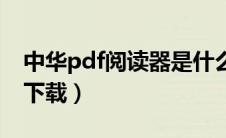 中华pdf阅读器是什么软件（中华pdf阅读器下载）