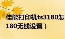 佳能打印机ts3180怎么连无线网络（佳能ts3180无线设置）