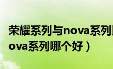 荣耀系列与nova系列比较（华为荣耀系列和nova系列哪个好）