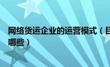 网络货运企业的运营模式（目前网络货运平台的运营模式有哪些）