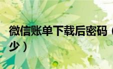 微信账单下载后密码（微信账单下载密码是多少）