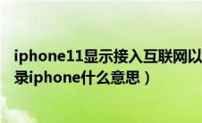 iphone11显示接入互联网以登录iphone（接入互联网以登录iphone什么意思）