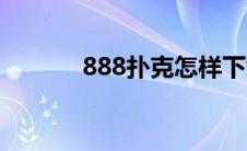 888扑克怎样下载（888扑克）