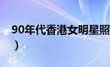 90年代香港女明星照片（90年代香港女明星）