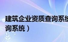 建筑企业资质查询系统官网（建筑企业资质查询系统）