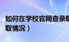 如何在学校官网查录取（怎么在学校官网查录取情况）