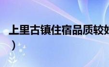 上里古镇住宿品质较好的住宿（上里古镇住宿）