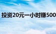 投资20元一小时赚500（利润高的小本生意）