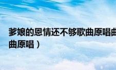 爹娘的恩情还不够歌曲原唱曲谱视频（爹娘的恩情还不够歌曲原唱）