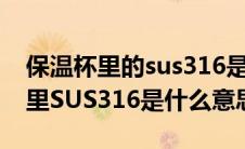 保温杯里的sus316是什么意思（请问保温杯里SUS316是什么意思）