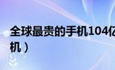 全球最贵的手机104亿元图片（全球最贵的手机）