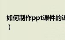 如何制作ppt课件的课件（如何制作ppt课件）